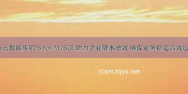 华为云数据库RDS for MySQL助力企业降本增效 确保业务稳定高效运行！