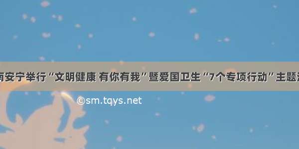 云南安宁举行“文明健康 有你有我”暨爱国卫生“7个专项行动”主题活动