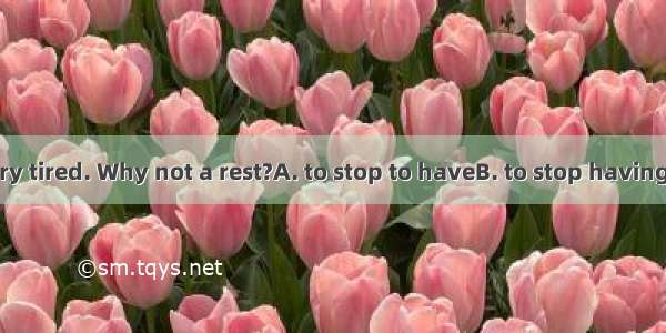 You must be very tired. Why not a rest?A. to stop to haveB. to stop having C. stop to have