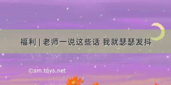 福利 | 老师一说这些话 我就瑟瑟发抖