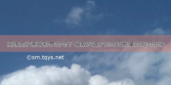 高情商发圈被秒赞的句子 幽默风趣又励志正能量的短句语录