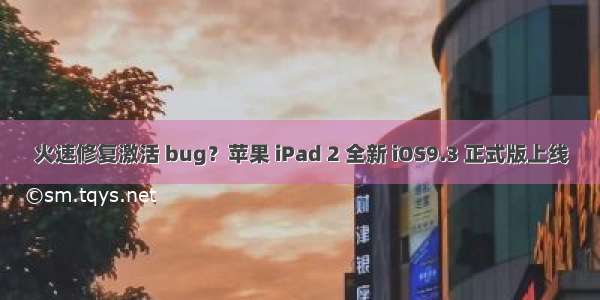 火速修复激活 bug？苹果 iPad 2 全新 iOS9.3 正式版上线
