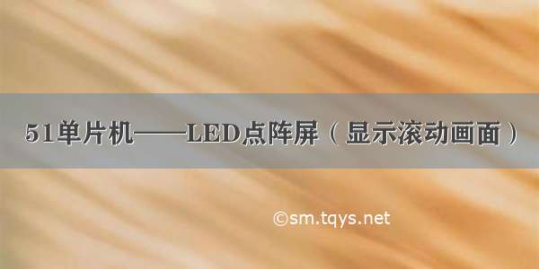 51单片机——LED点阵屏（显示滚动画面）