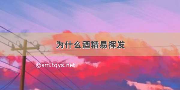 为什么酒精易挥发