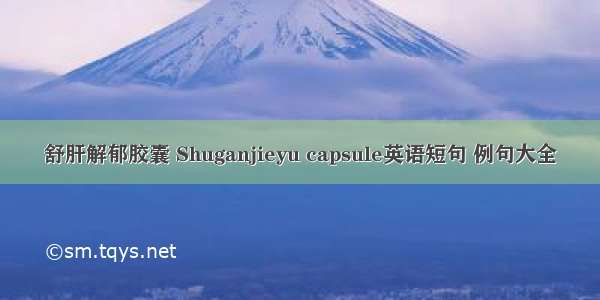 舒肝解郁胶囊 Shuganjieyu capsule英语短句 例句大全