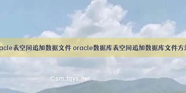 oracle表空间追加数据文件 oracle数据库表空间追加数据库文件方法