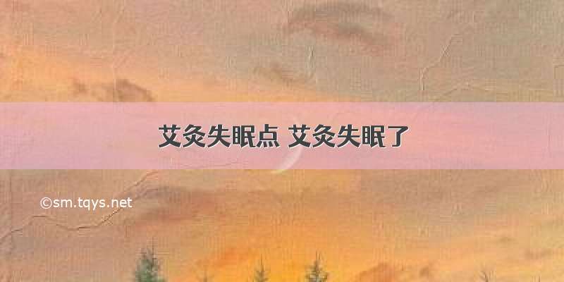 艾灸失眠点 艾灸失眠了