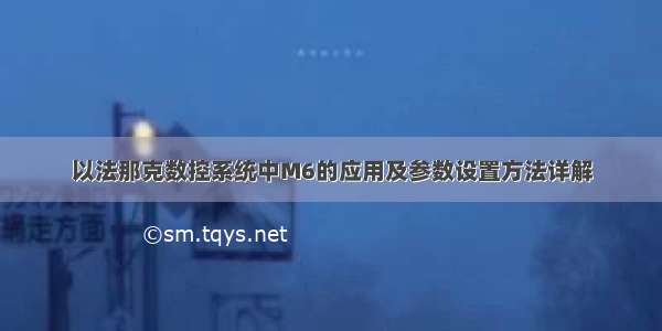 以法那克数控系统中M6的应用及参数设置方法详解