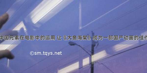中国元素在电影中的运用 让《大鱼海棠》成为一部国产动画的佳作