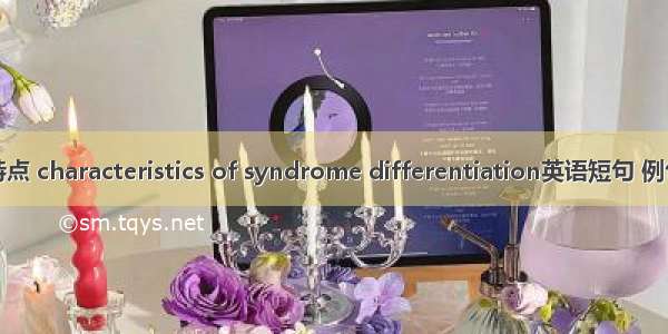 辨证特点 characteristics of syndrome differentiation英语短句 例句大全
