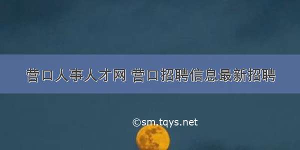 营口人事人才网 营口招聘信息最新招聘