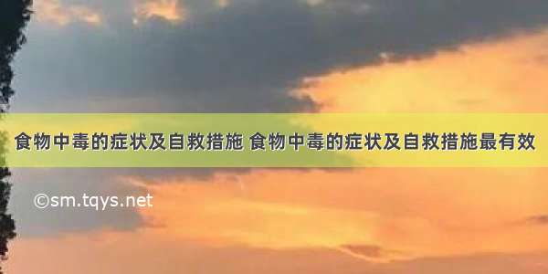 食物中毒的症状及自救措施 食物中毒的症状及自救措施最有效