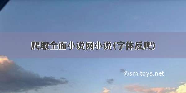 爬取全面小说网小说(字体反爬)