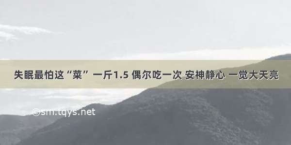 失眠最怕这“菜” 一斤1.5 偶尔吃一次 安神静心 一觉大天亮