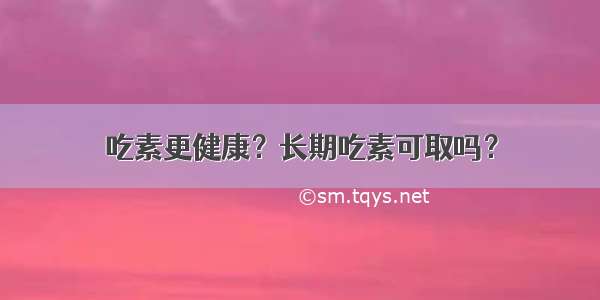 吃素更健康？长期吃素可取吗？