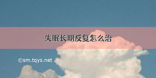 失眠长期反复怎么治