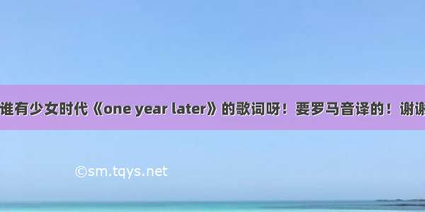 谁有少女时代《one year later》的歌词呀！要罗马音译的！谢谢