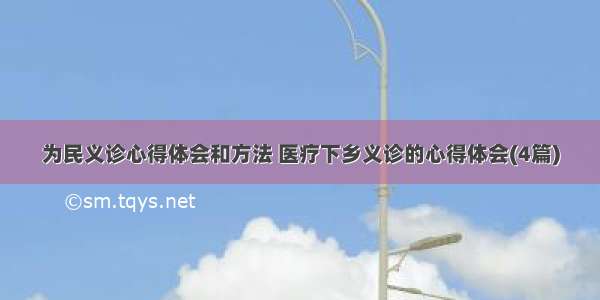 为民义诊心得体会和方法 医疗下乡义诊的心得体会(4篇)