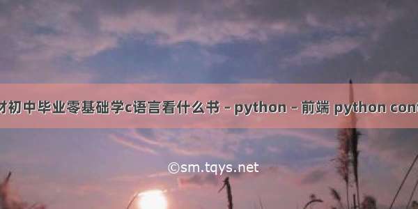 c语言教材初中毕业零基础学c语言看什么书 – python – 前端 python content 乱码