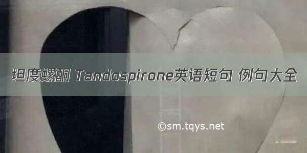 坦度螺酮 Tandospirone英语短句 例句大全