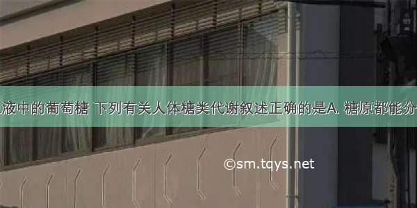 血糖是指血液中的葡萄糖 下列有关人体糖类代谢叙述正确的是A. 糖原都能分解成葡萄糖