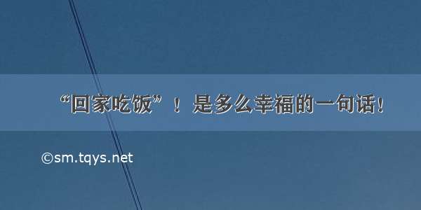 “回家吃饭”！是多么幸福的一句话！