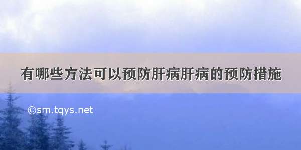 有哪些方法可以预防肝病肝病的预防措施