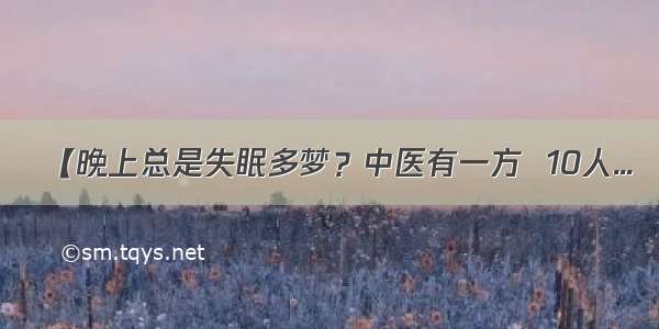 【晚上总是失眠多梦？中医有一方  10人...