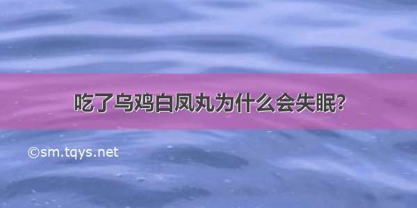 吃了乌鸡白凤丸为什么会失眠？