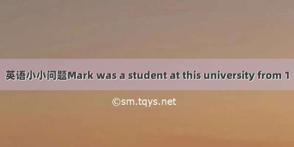 英语小小问题Mark was a student at this university from 1