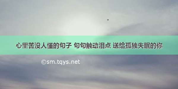 心里苦没人懂的句子 句句触动泪点 送给孤独失眠的你