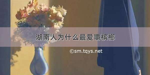 湖南人为什么最爱嚼槟榔