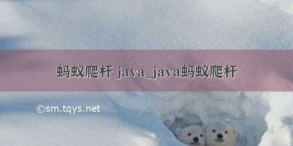 蚂蚁爬杆 java_java蚂蚁爬杆