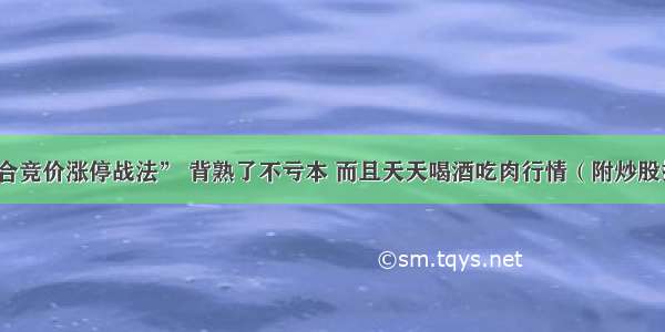 牢记“集合竞价涨停战法” 背熟了不亏本 而且天天喝酒吃肉行情（附炒股指标源码）