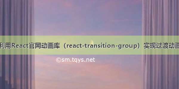 利用React官网动画库（react-transition-group）实现过渡动画