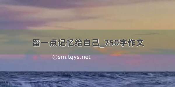 留一点记忆给自己_750字作文