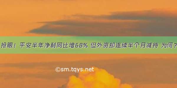 抢眼！平安半年净利同比增68% 但外资却连续半个月减持 为何？