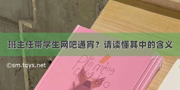 班主任带学生网吧通宵？请读懂其中的含义