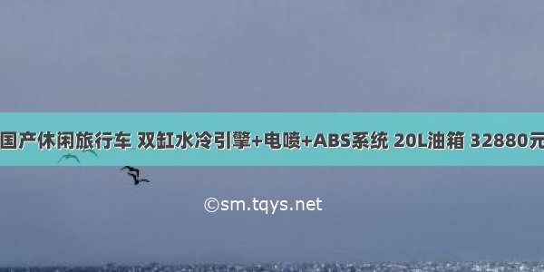 国产休闲旅行车 双缸水冷引擎+电喷+ABS系统 20L油箱 32880元