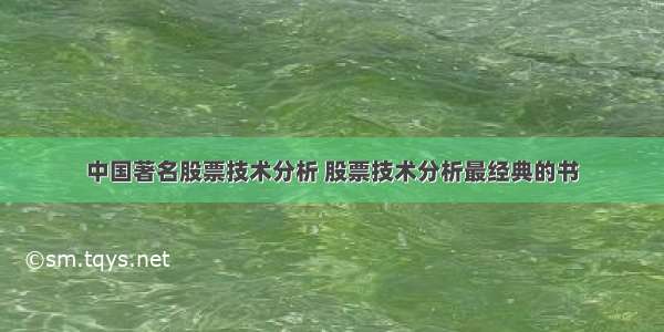 中国著名股票技术分析 股票技术分析最经典的书