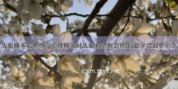 失眠睡不着咋办？心理师说对失眠有恐惧会焦虑 要学会调整心态