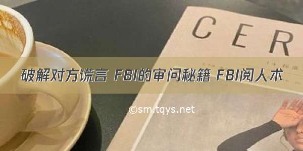 破解对方谎言 FBI的审问秘籍 FBI阅人术