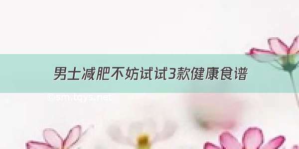 男士减肥不妨试试3款健康食谱