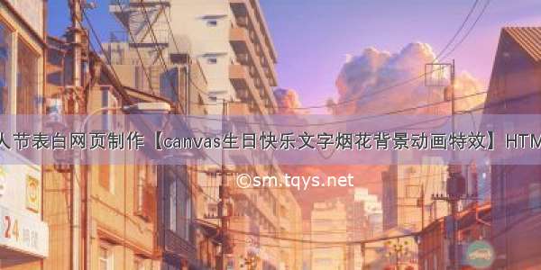 HTML5七夕情人节表白网页制作【canvas生日快乐文字烟花背景动画特效】HTML+CSS+JavaSc