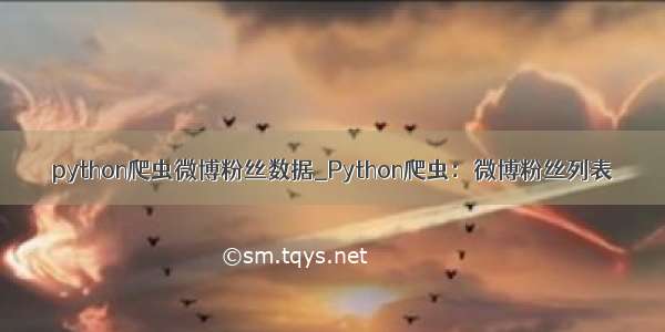 python爬虫微博粉丝数据_Python爬虫：微博粉丝列表