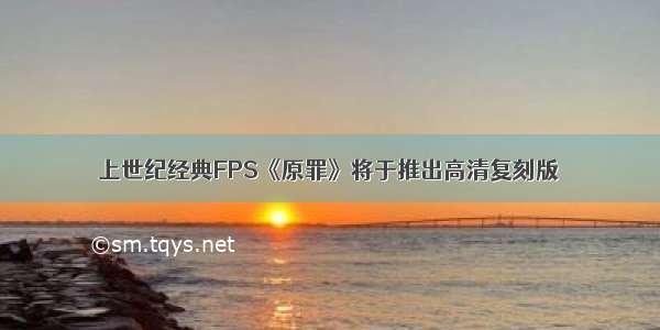 上世纪经典FPS《原罪》将于推出高清复刻版