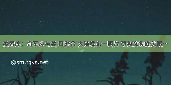 美智库：台军应与美 日整合 大陆发布一照片 蔡英文彻底失眠…