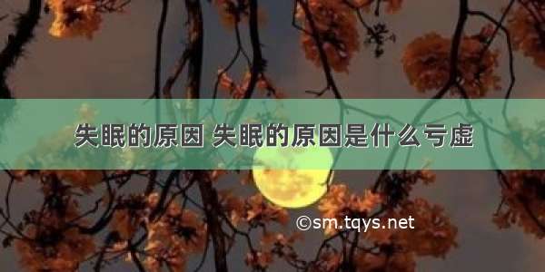 失眠的原因 失眠的原因是什么亏虚