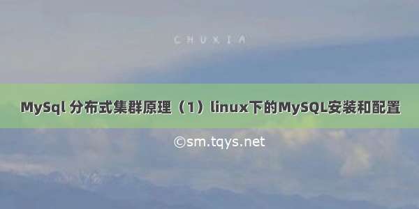 MySql 分布式集群原理（1）linux下的MySQL安装和配置
