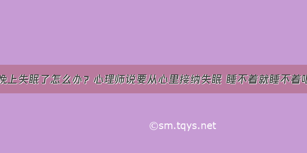 晚上失眠了怎么办？心理师说要从心里接纳失眠 睡不着就睡不着吧